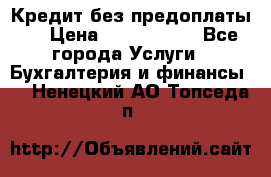 Кредит без предоплаты.  › Цена ­ 1 500 000 - Все города Услуги » Бухгалтерия и финансы   . Ненецкий АО,Топседа п.